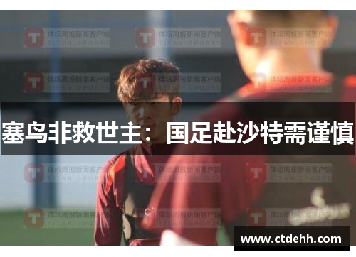 塞鸟非救世主：国足赴沙特需谨慎