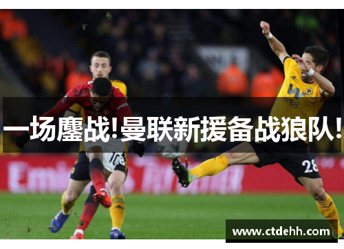 一场鏖战!曼联新援备战狼队!